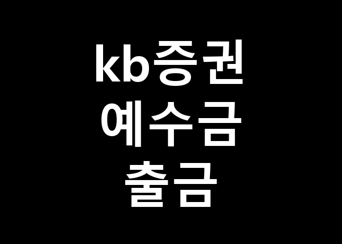 kb증권 예수금 출금 복잡한 절차 없이 쉽게 할 수 있는 방법은