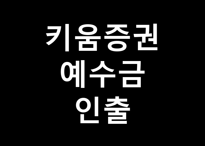 키움증권 예수금 인출 빠르고 안전하게 하는 방법은