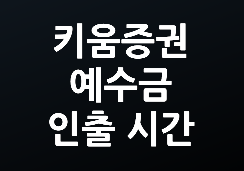 키움증권 예수금 인출 시간 언제가 좋을까